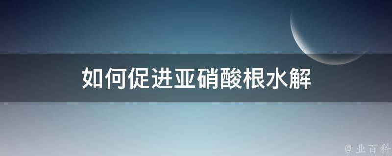 如何促进亚硝酸根水解 