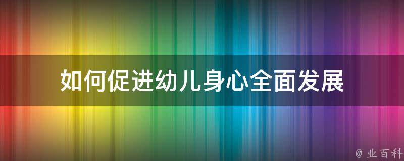 如何促进幼儿身心全面发展 