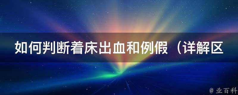 如何判断着床出血和例假（详解区别、症状、时间、持续时间等）