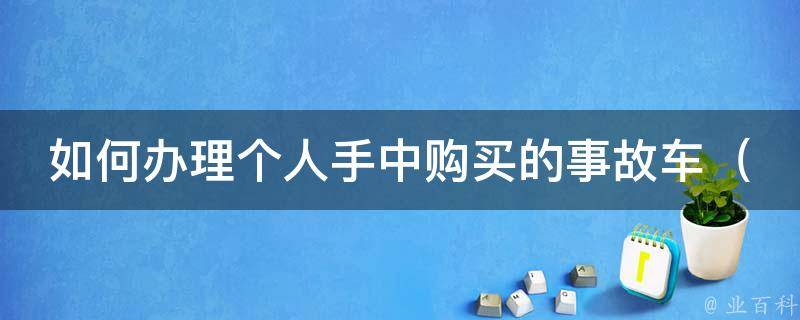 如何办理个人手中购买的事故车_手续、注意事项、维修技巧