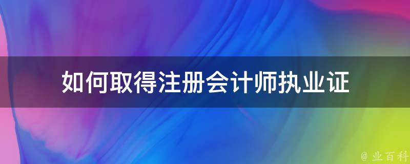 如何取得注册会计师执业证 