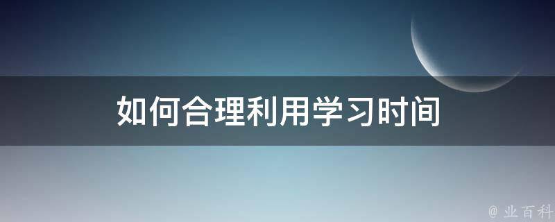 如何合理利用学习时间 