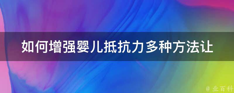 如何增强婴儿抵抗力(多种方法让宝宝健康成长)。