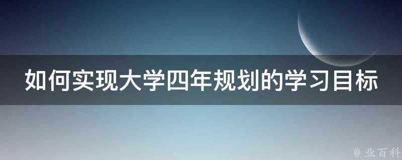 如何实现大学四年规划的学习目标 