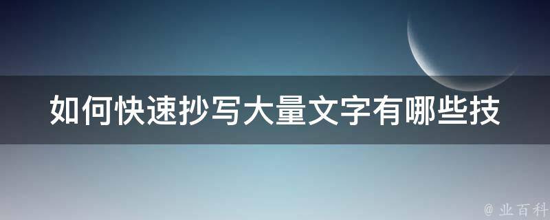 如何快速抄写大量文字(有哪些技巧和工具可用)