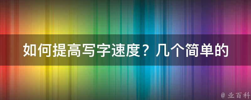 如何提高写字速度？_几个简单的技巧