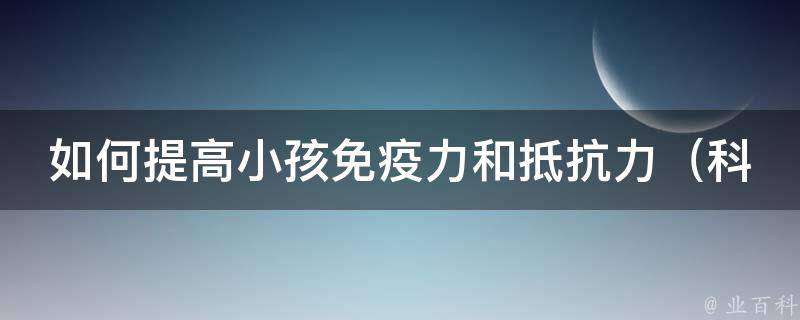 如何提高小孩免疫力和抵抗力_科学饮食+运动锻炼+良好睡眠为孩子打造强健体魄