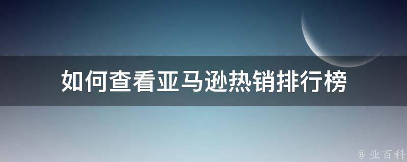 如何查看亚马逊热销排行榜 