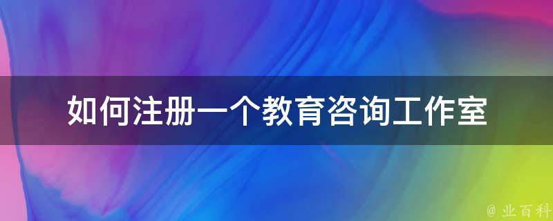 如何注册一个教育咨询工作室 