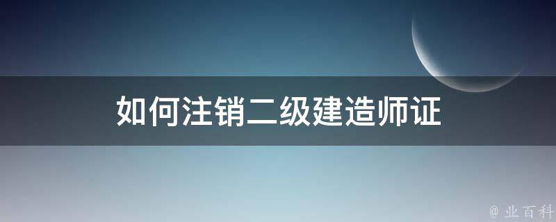 如何注销二级建造师证 