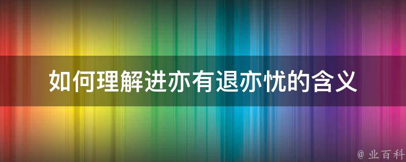 如何理解进亦有退亦忧的含义 