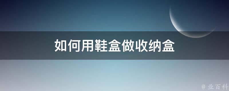 如何用鞋盒做收纳盒 