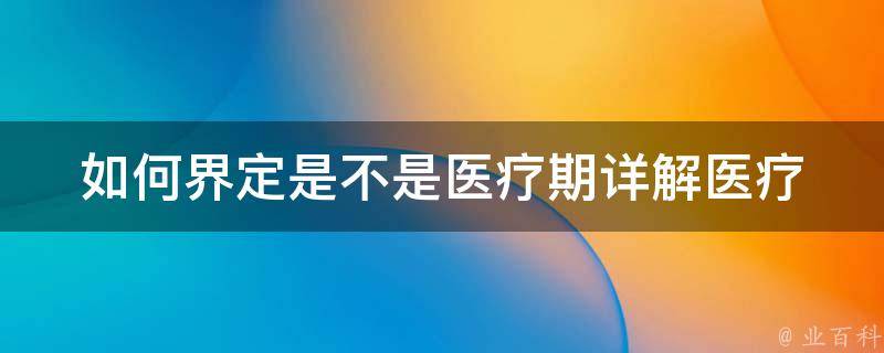 如何界定是不是医疗期(详解医疗期的定义和判断标准)