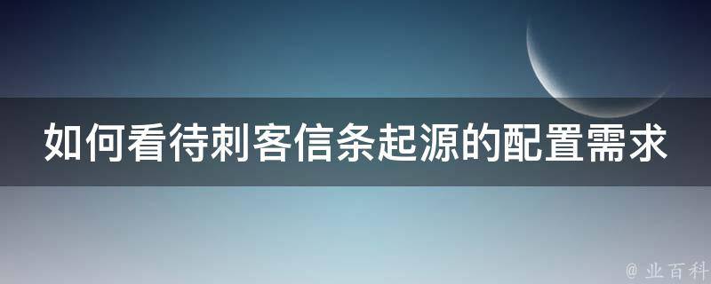 如何看待刺客信条起源的配置需求 