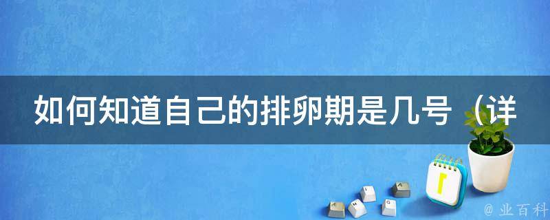 如何知道自己的排卵期是几号_详解排卵期计算方法及注意事项