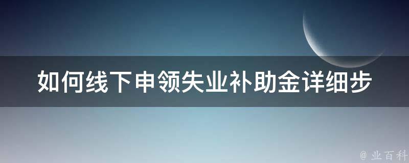 如何线下申领失业补助金(详细步骤教程)