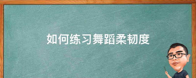 如何练习舞蹈柔韧度 