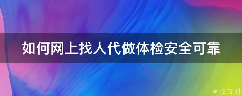 如何网上找人代做体检_安全可靠的**方法