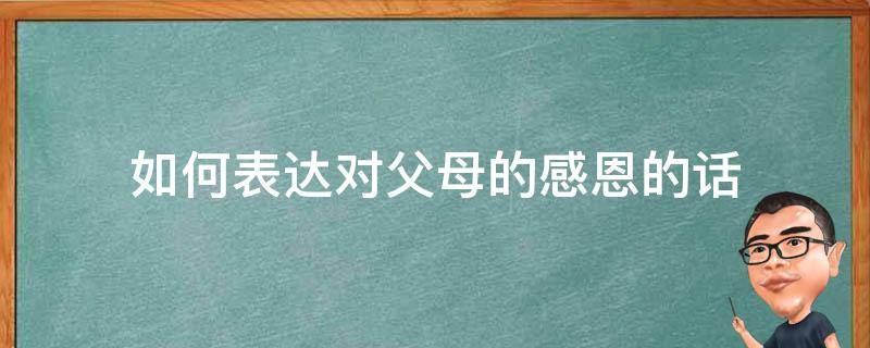 如何表达对父母的感恩的话 