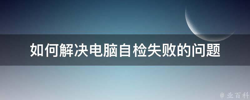 如何解决电脑自检失败的问题 