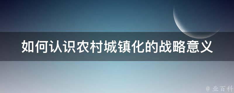 如何认识农村城镇化的战略意义 