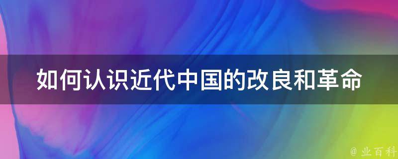 如何认识近代中国的改良和革命 