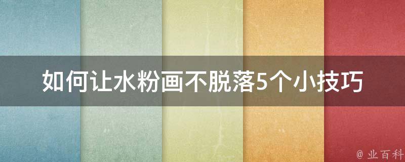 如何让水粉画不脱落_5个小技巧教你轻松解决