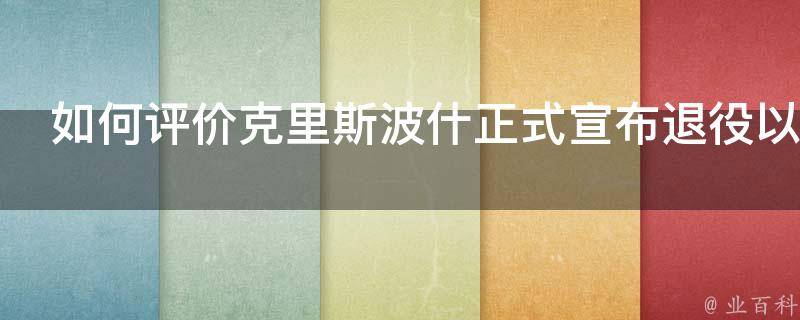 如何评价克里斯波什正式宣布退役以及如何评价他的职业生涯 