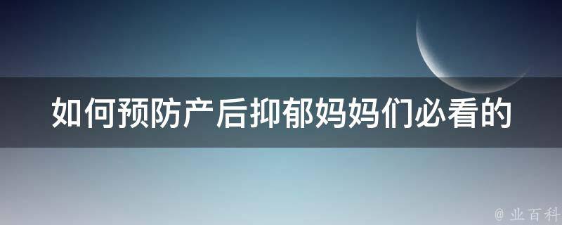 如何预防产后抑郁_妈妈们必看的10个小窍门