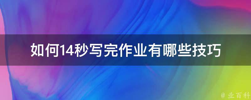 如何14秒写完作业(有哪些技巧和方法可以帮助你快速完成作业)