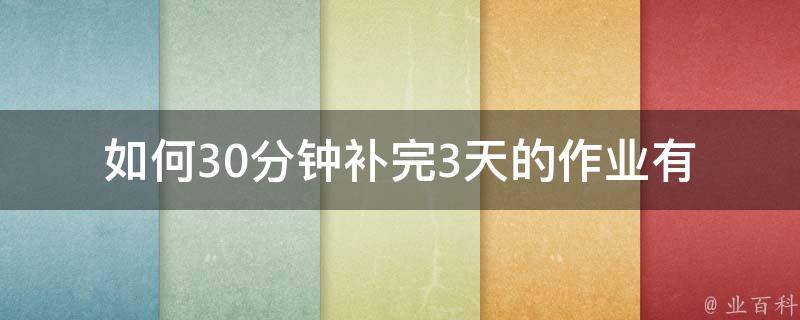 如何30分钟补完3天的作业_有哪些高效的学习方法可以借鉴？