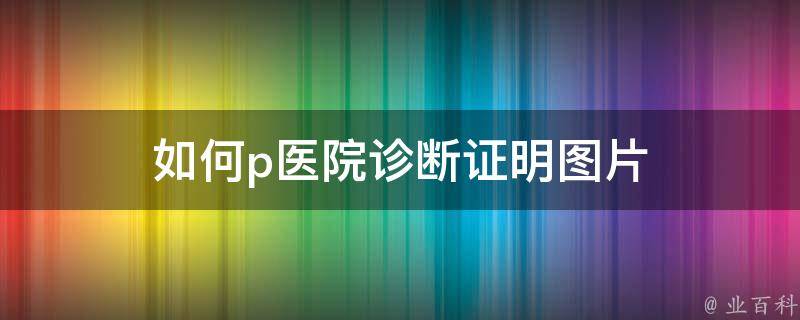 如何p医院诊断证明（浅析怎么p医院诊断证明）