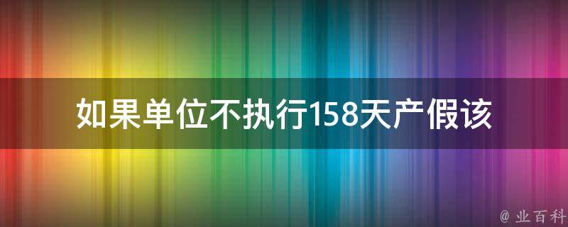 如果单位不执行158天产假_该如何维护自己的合法权益