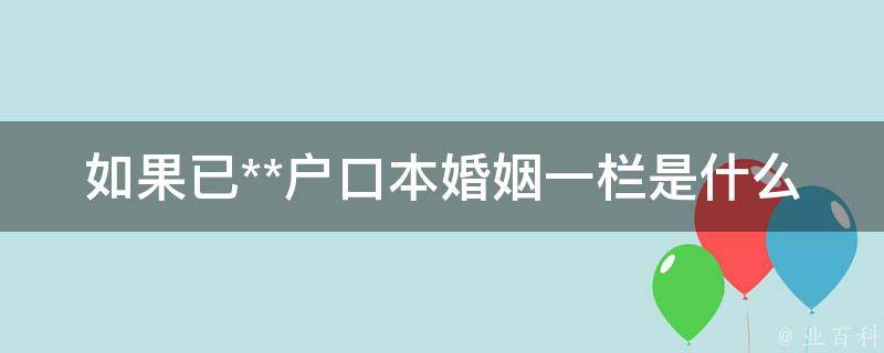 如果已**户口本婚姻一栏是什么(详解**后户口本的变化)