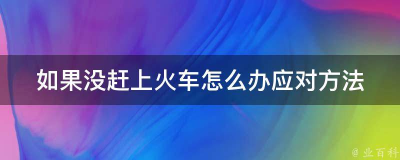 如果没赶上火车怎么办_应对方法分享