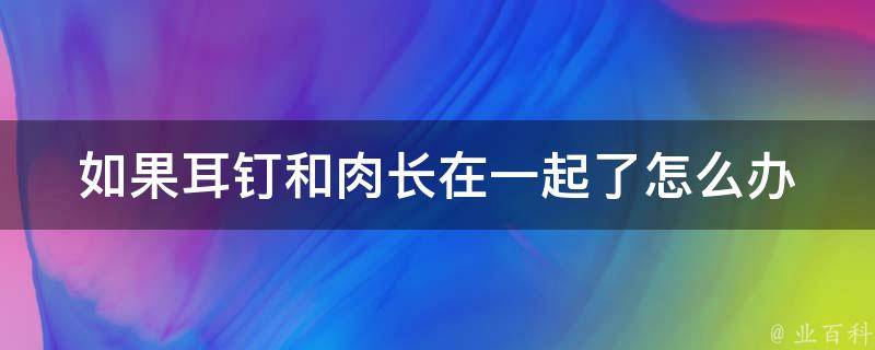 如果耳钉和肉长在一起了怎么办 