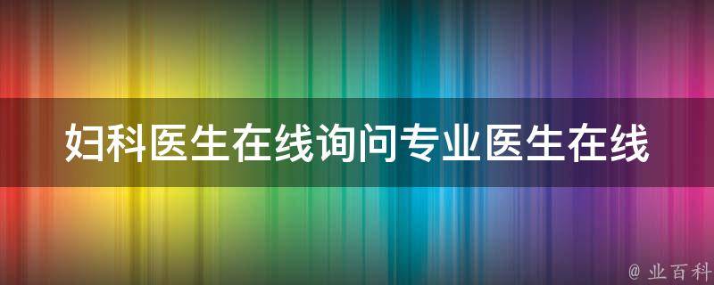 妇科医生在线询问_专业医生在线解答妇科问题