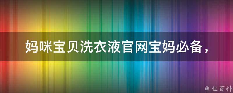 妈咪宝贝洗衣液官网_宝妈必备，专为宝宝设计的洗衣液