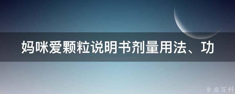 妈咪爱颗粒说明书_剂量用法、功效作用、价格