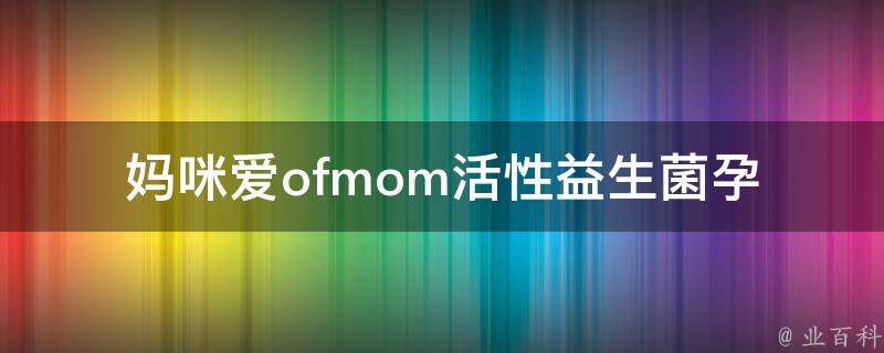 妈咪爱ofmom活性益生菌_孕妇、宝宝、肠道健康、口服、价格