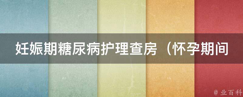 妊娠期糖尿病护理查房_怀孕期间糖尿病如何预防和治疗