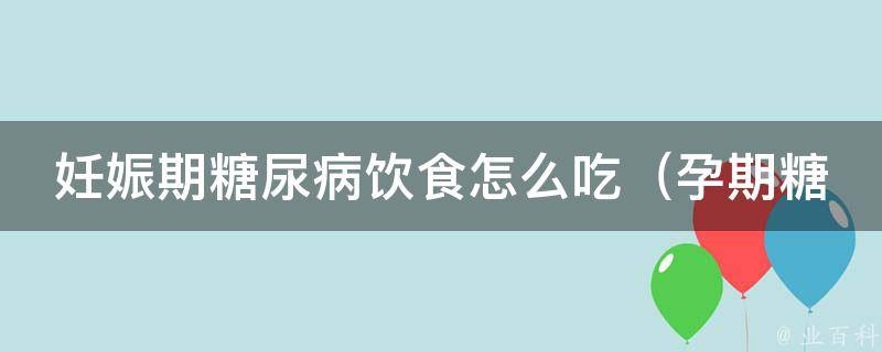 妊娠期糖尿病饮食怎么吃_孕期糖尿病饮食禁忌、菜单推荐、注意事项