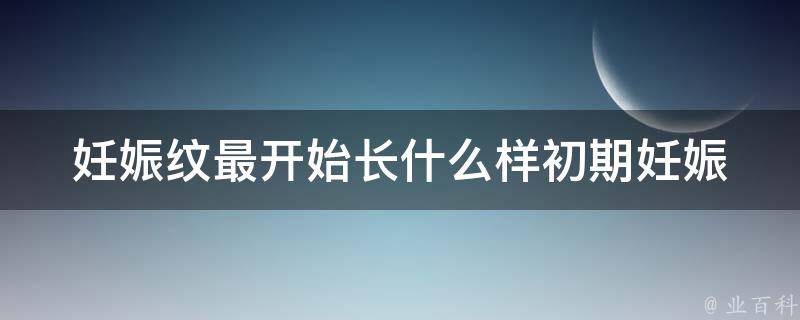 妊娠纹最开始长什么样(初期妊娠纹的特征及预防方法)。