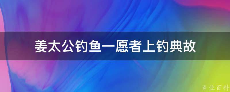 姜太公钓鱼一愿者上钓典故 