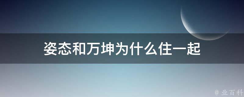 姿态和万坤为什么住一起