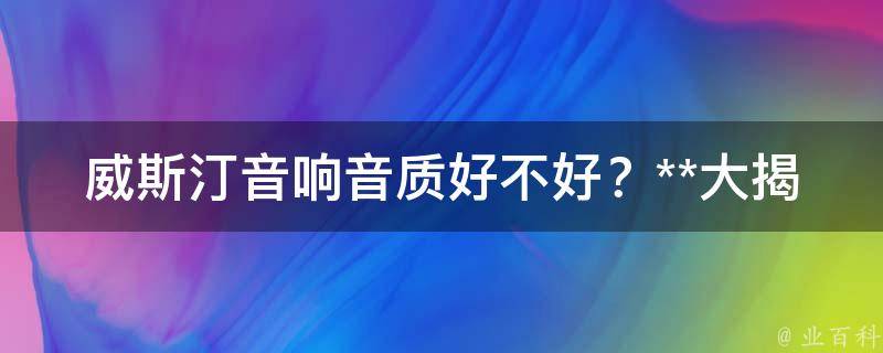 威斯汀音响音质好不好？**大揭秘！