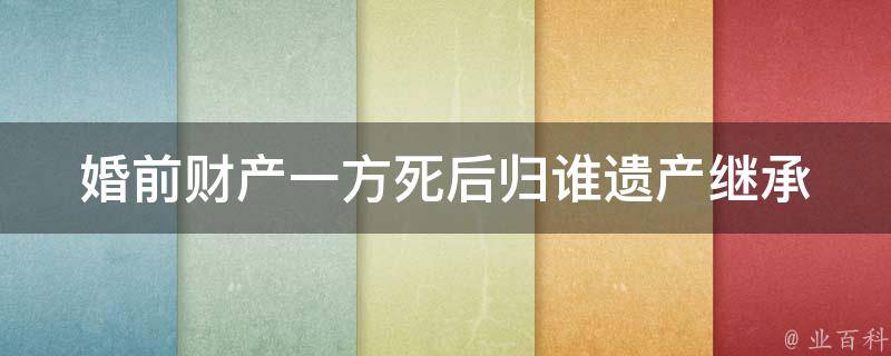 婚前财产一方死后归谁_遗产继承法解析