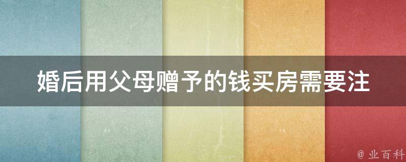 婚后用父母赠予的钱买房_需要注意哪些法律问题