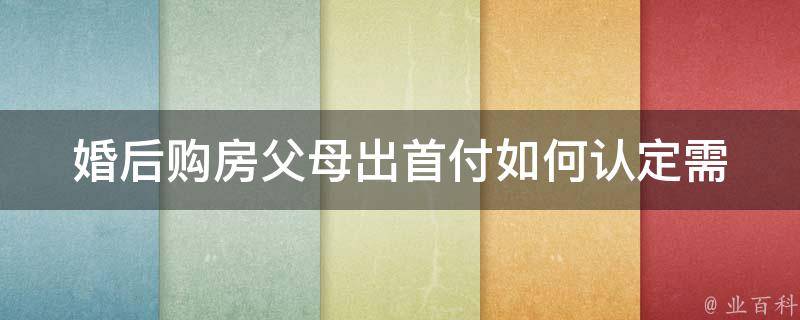 婚后购房父母出首付如何认定_需要注意哪些问题