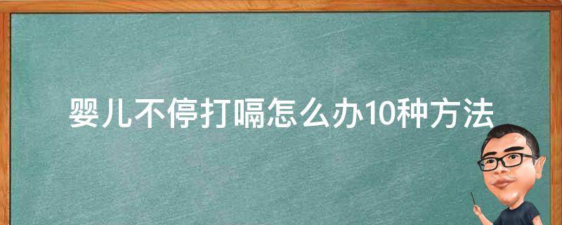 婴儿不停打嗝怎么办(10种方法让宝宝快速止嗝)